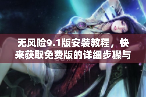 无风险9.1版安装教程，快来获取免费版的详细步骤与技巧