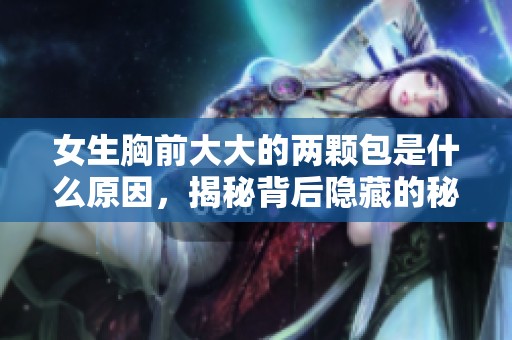 女生胸前大大的两颗包是什么原因，揭秘背后隐藏的秘密与故事