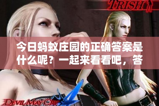 今日蚂蚁庄园的正确答案是什么呢？一起来看看吧，答案等你来发现！