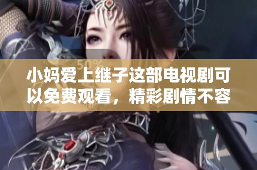 小妈爱上继子这部电视剧可以免费观看，精彩剧情不容错过