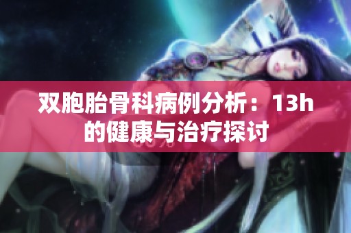 双胞胎骨科病例分析：13h的健康与治疗探讨