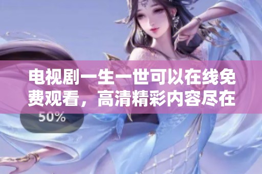 电视剧一生一世可以在线免费观看，高清精彩内容尽在掌握中