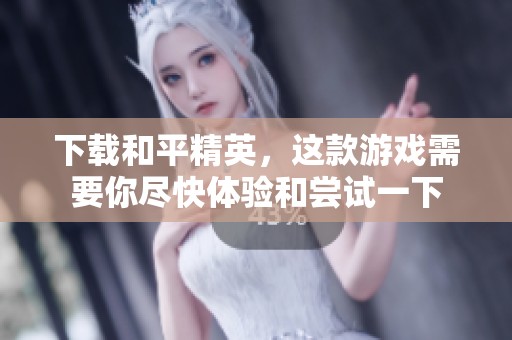 下载和平精英，这款游戏需要你尽快体验和尝试一下