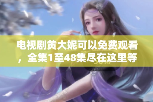 电视剧黄大妮可以免费观看，全集1至48集尽在这里等你观看