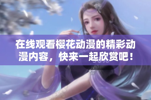 在线观看樱花动漫的精彩动漫内容，快来一起欣赏吧！