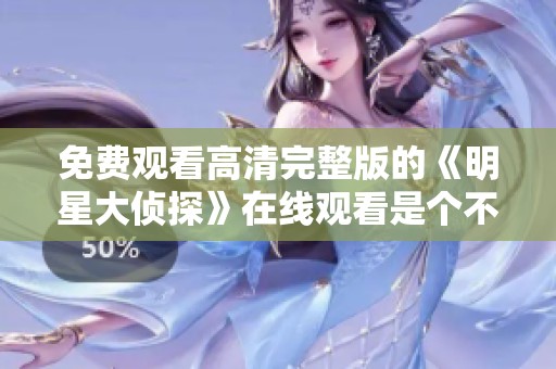 免费观看高清完整版的《明星大侦探》在线观看是个不错的选择