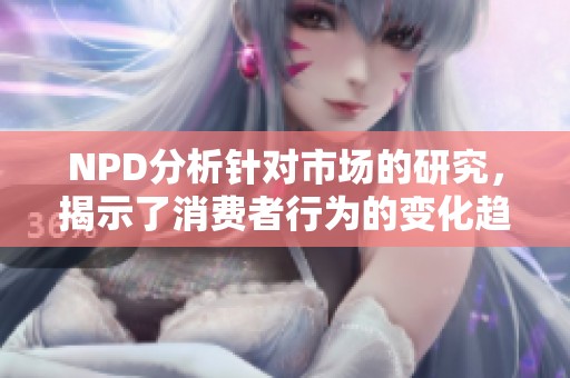 NPD分析针对市场的研究，揭示了消费者行为的变化趋势