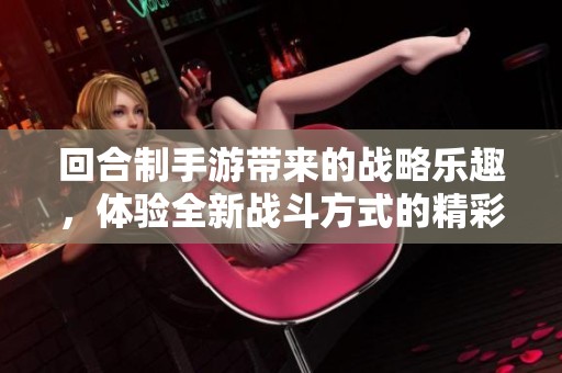 回合制手游带来的战略乐趣，体验全新战斗方式的精彩。