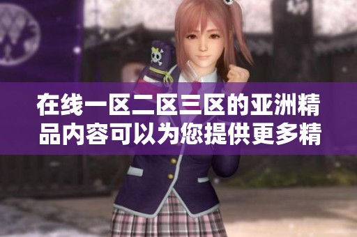 在线一区二区三区的亚洲精品内容可以为您提供更多精彩体验