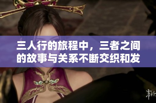 三人行的旅程中，三者之间的故事与关系不断交织和发展