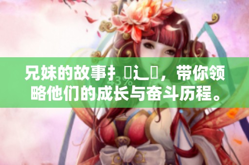 兄妹的故事扌喿辶畐，带你领略他们的成长与奋斗历程。
