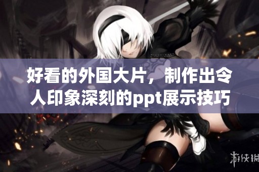 好看的外国大片，制作出令人印象深刻的ppt展示技巧