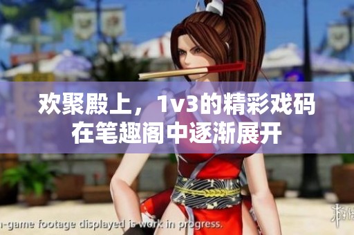 欢聚殿上，1v3的精彩戏码在笔趣阁中逐渐展开