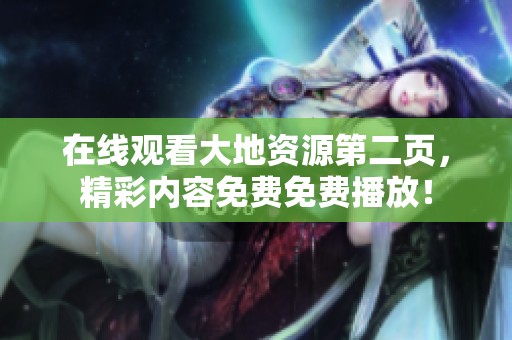 在线观看大地资源第二页，精彩内容免费免费播放！