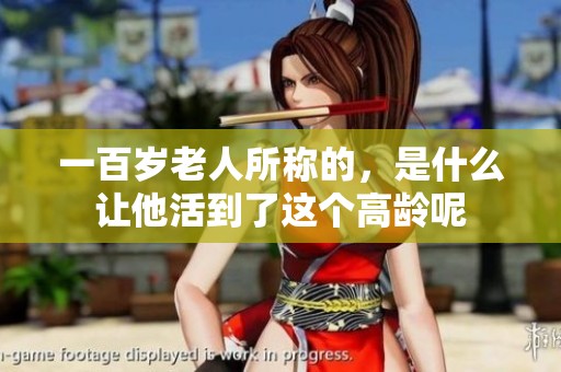 一百岁老人所称的，是什么让他活到了这个高龄呢