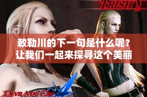 敕勒川的下一句是什么呢？让我们一起来探寻这个美丽的地方吧！