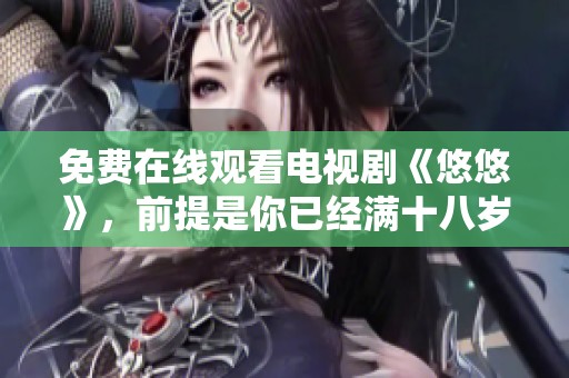 免费在线观看电视剧《悠悠》，前提是你已经满十八岁了。