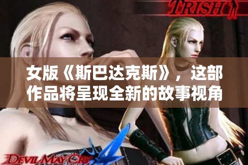 女版《斯巴达克斯》，这部作品将呈现全新的故事视角与女性力量的崛起
