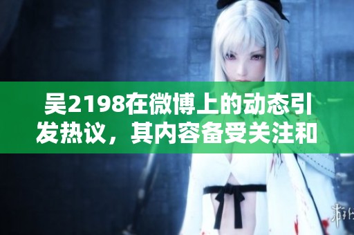 吴2198在微博上的动态引发热议，其内容备受关注和讨论