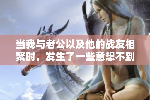 当我与老公以及他的战友相聚时，发生了一些意想不到的事情