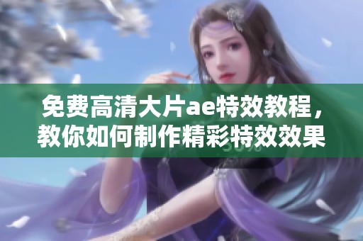 免费高清大片ae特效教程，教你如何制作精彩特效效果。
