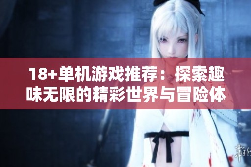 18+单机游戏推荐：探索趣味无限的精彩世界与冒险体验