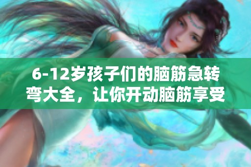 6-12岁孩子们的脑筋急转弯大全，让你开动脑筋享受乐趣