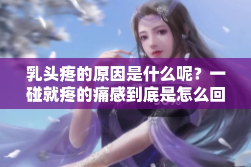 乳头疼的原因是什么呢？一碰就疼的痛感到底是怎么回事呢