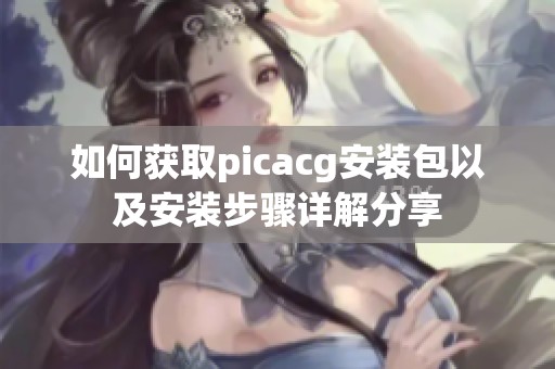 如何获取picacg安装包以及安装步骤详解分享