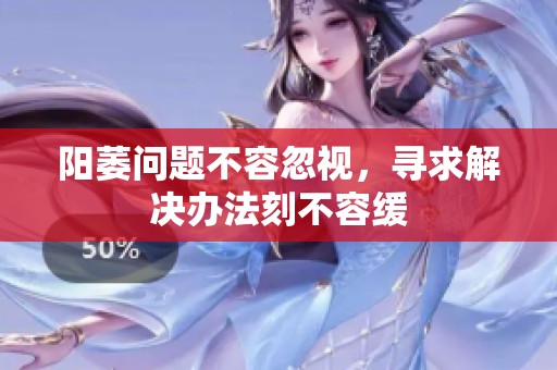 阳萎问题不容忽视，寻求解决办法刻不容缓