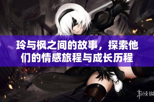玲与枫之间的故事，探索他们的情感旅程与成长历程