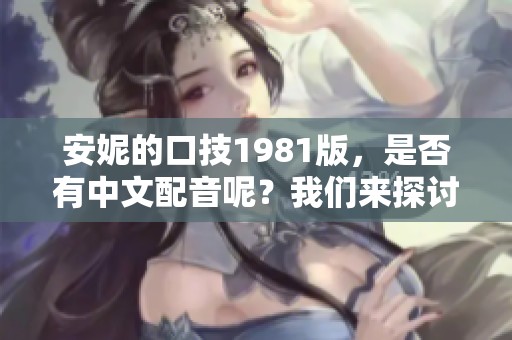 安妮的口技1981版，是否有中文配音呢？我们来探讨一下这个问题。