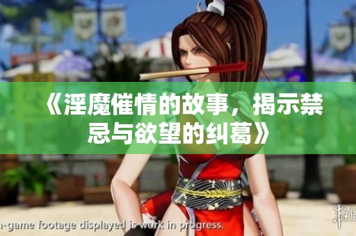 《淫魔催情的故事，揭示禁忌与欲望的纠葛》