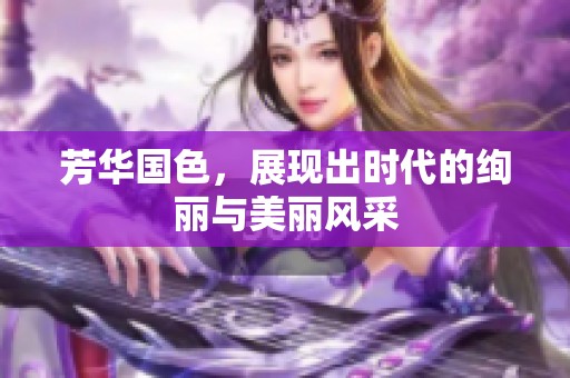 芳华国色，展现出时代的绚丽与美丽风采