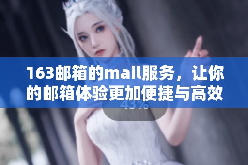 163邮箱的mail服务，让你的邮箱体验更加便捷与高效