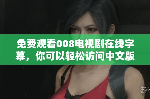 免费观看008电视剧在线字幕，你可以轻松访问中文版本喔