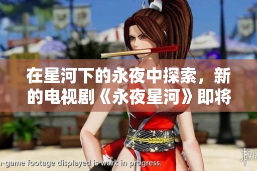在星河下的永夜中探索，新的电视剧《永夜星河》即将来袭