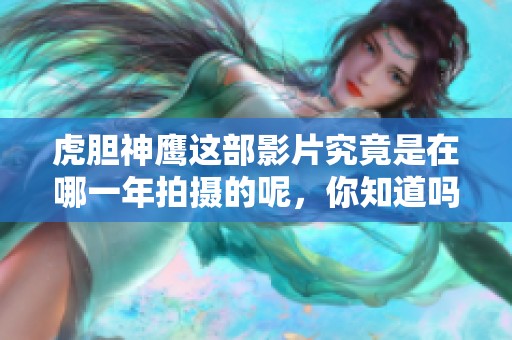 虎胆神鹰这部影片究竟是在哪一年拍摄的呢，你知道吗？