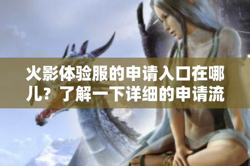 火影体验服的申请入口在哪儿？了解一下详细的申请流程吧！