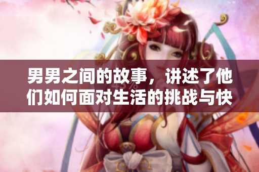 男男之间的故事，讲述了他们如何面对生活的挑战与快乐