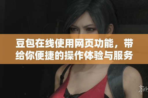 豆包在线使用网页功能，带给你便捷的操作体验与服务