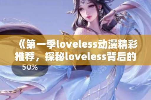 《第一季loveless动漫精彩推荐，探秘loveless背后的故事与角色》