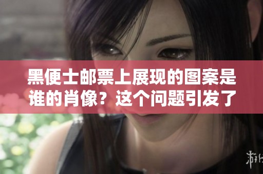 黑便士邮票上展现的图案是谁的肖像？这个问题引发了很多讨论。