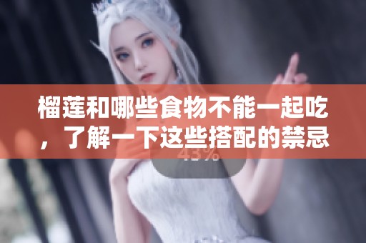 榴莲和哪些食物不能一起吃，了解一下这些搭配的禁忌吧