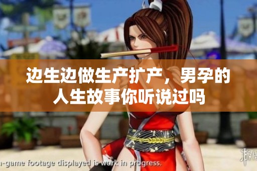 边生边做生产扩产，男孕的人生故事你听说过吗