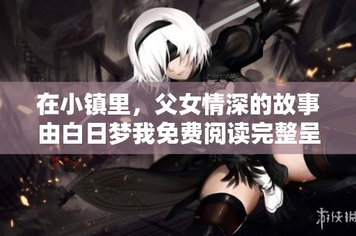 在小镇里，父女情深的故事由白日梦我免费阅读完整呈现