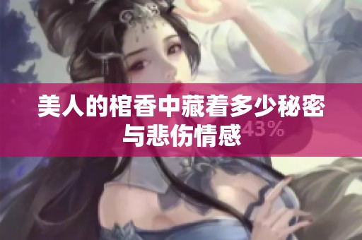美人的棺香中藏着多少秘密与悲伤情感