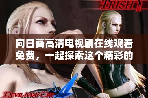 向日葵高清电视剧在线观看免费，一起探索这个精彩的故事世界吧