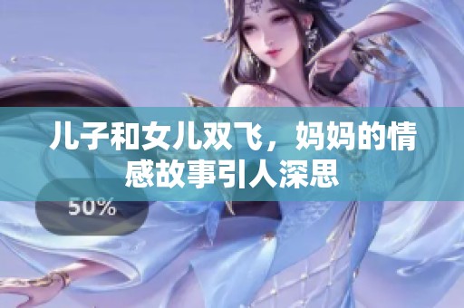 儿子和女儿双飞，妈妈的情感故事引人深思