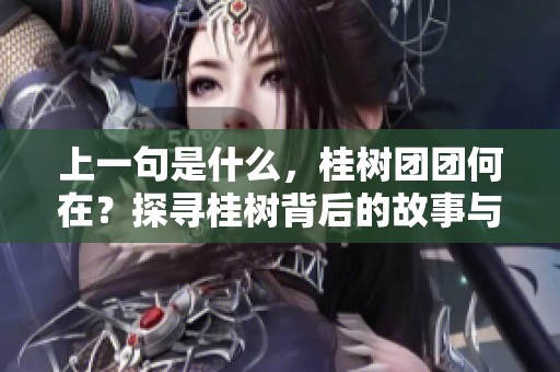 上一句是什么，桂树团团何在？探寻桂树背后的故事与意义